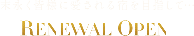 末永く皆様に愛される宿を目指して…RENEWAL OPEN