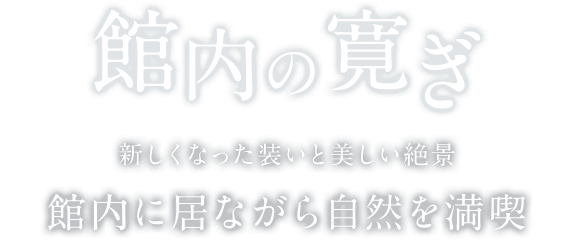 館内の寛ぎ 新しくなった装いと美しい絶景 館内に居ながら自然を満喫