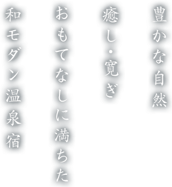 豊かな自然癒し・寛ぎおもてなしに満ちた和モダン温泉宿