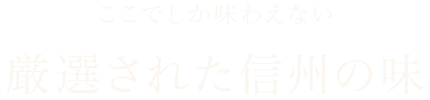 ここでしか味わえない 厳選された信州の味