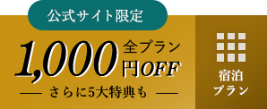 公式サイト限定 全プラン対象1,000円OFF さらに5大特典も 宿泊プランはこちら