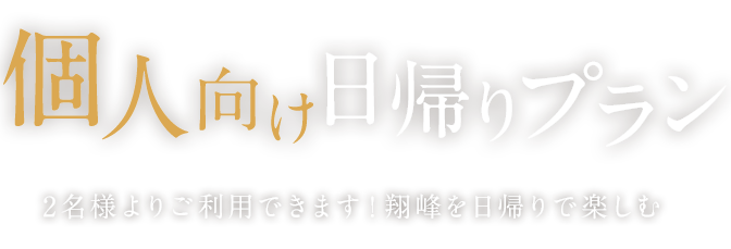 個人向け日帰りプラン2名様よりご利用できます！翔峰を日帰りで楽しむ