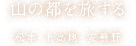 山の都を旅する 松本・上高地・安曇野